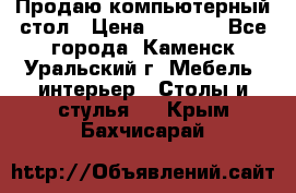 Продаю компьютерный стол › Цена ­ 4 000 - Все города, Каменск-Уральский г. Мебель, интерьер » Столы и стулья   . Крым,Бахчисарай